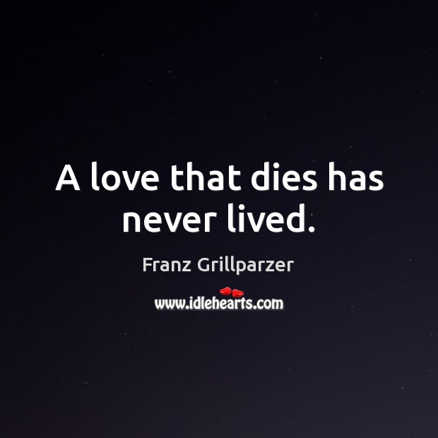 A love that dies has never lived. Franz Grillparzer Picture Quote