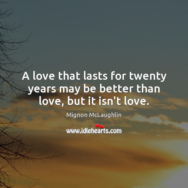 A love that lasts for twenty years may be better than love, but it isn’t love. Mignon McLaughlin Picture Quote