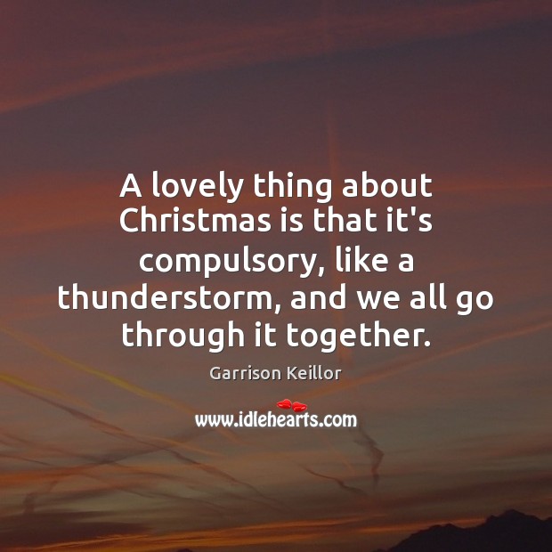 A lovely thing about Christmas is that it’s compulsory, like a thunderstorm, Garrison Keillor Picture Quote