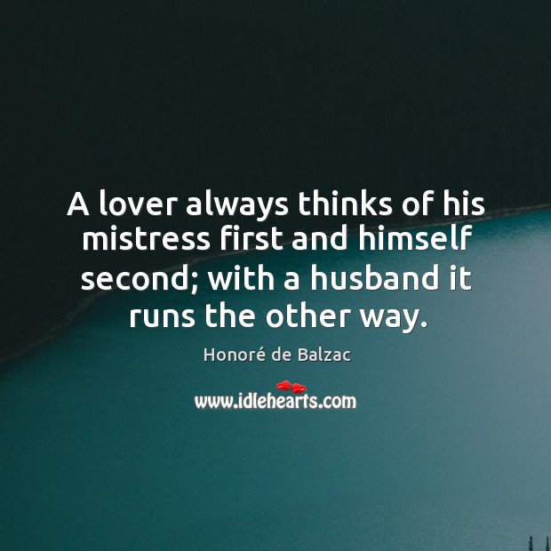 A lover always thinks of his mistress first and himself second; with a husband it runs the other way. Image