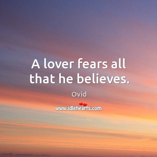 A lover fears all that he believes. Ovid Picture Quote