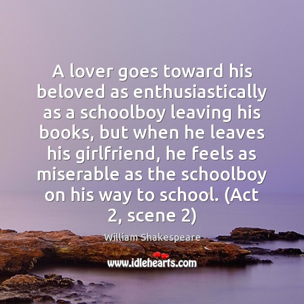 A lover goes toward his beloved as enthusiastically as a schoolboy leaving William Shakespeare Picture Quote