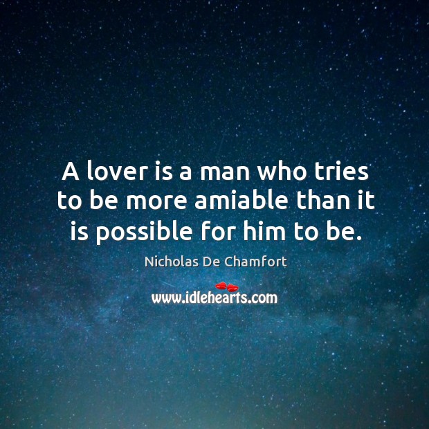 A lover is a man who tries to be more amiable than it is possible for him to be. 