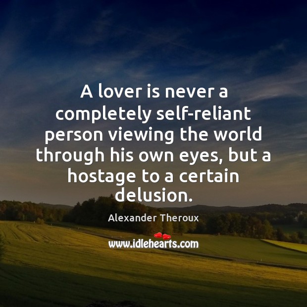 A lover is never a completely self-reliant person viewing the world through Alexander Theroux Picture Quote