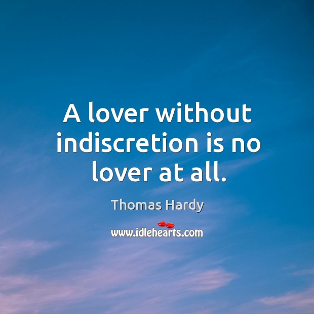 A lover without indiscretion is no lover at all. Thomas Hardy Picture Quote