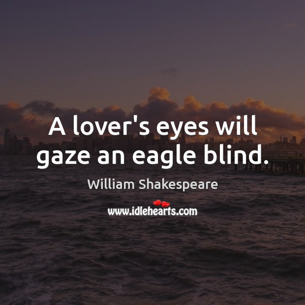 A lover’s eyes will gaze an eagle blind. William Shakespeare Picture Quote
