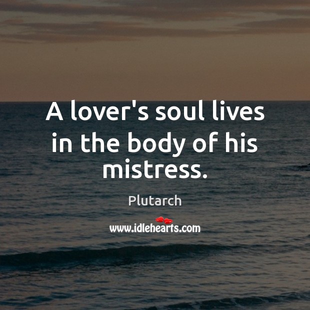 A lover’s soul lives in the body of his mistress. Plutarch Picture Quote