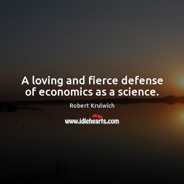 A loving and fierce defense of economics as a science. Robert Krulwich Picture Quote