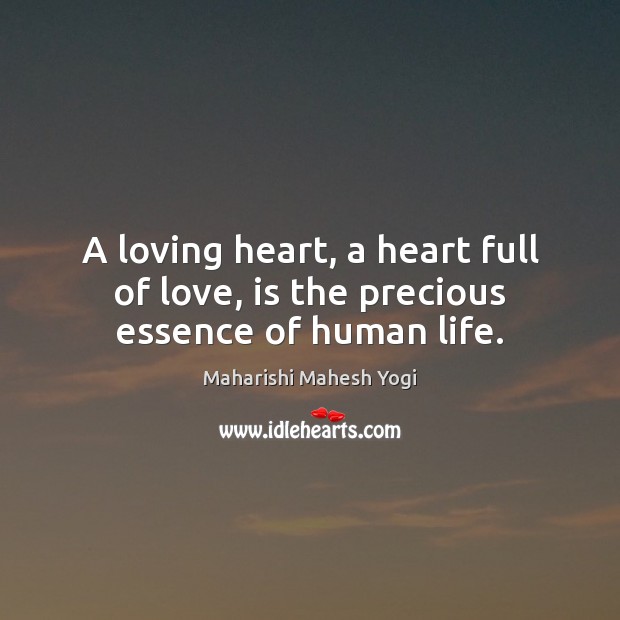 A loving heart, a heart full of love, is the precious essence of human life. Maharishi Mahesh Yogi Picture Quote