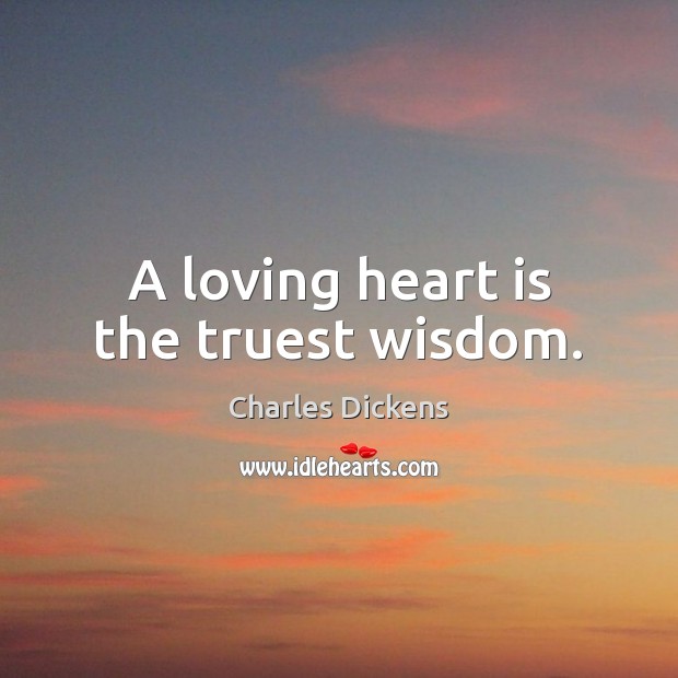 A loving heart is the truest wisdom. Charles Dickens Picture Quote