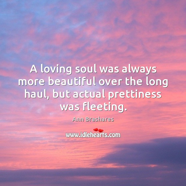 A loving soul was always more beautiful over the long haul, but Ann Brashares Picture Quote