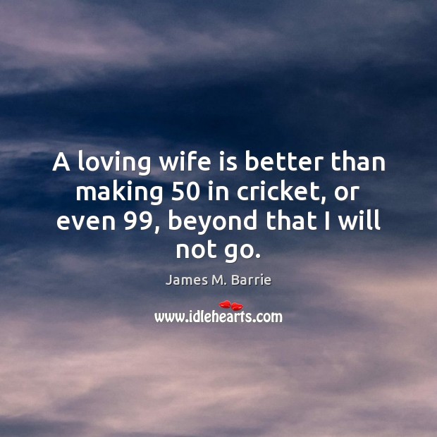 A loving wife is better than making 50 in cricket, or even 99, beyond that I will not go. Image