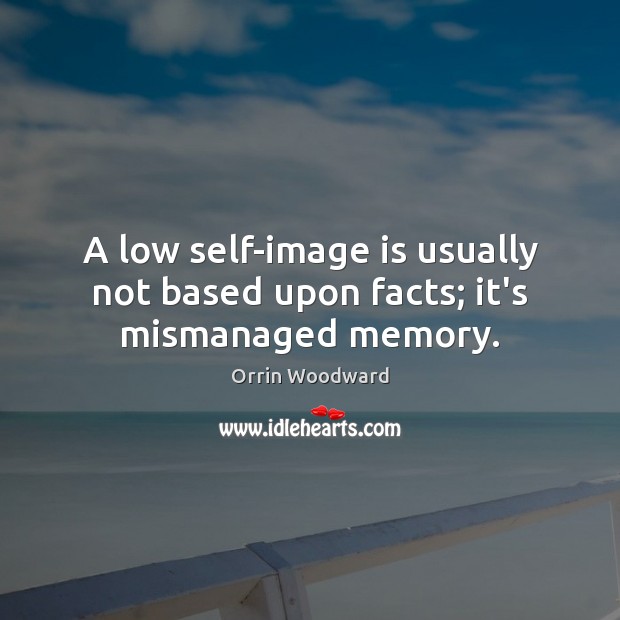 A low self-image is usually not based upon facts; it’s mismanaged memory. Orrin Woodward Picture Quote