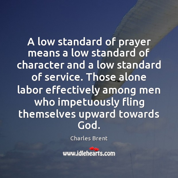 A low standard of prayer means a low standard of character and Charles Brent Picture Quote