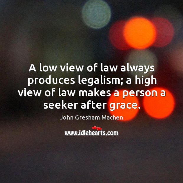 A low view of law always produces legalism; a high view of John Gresham Machen Picture Quote