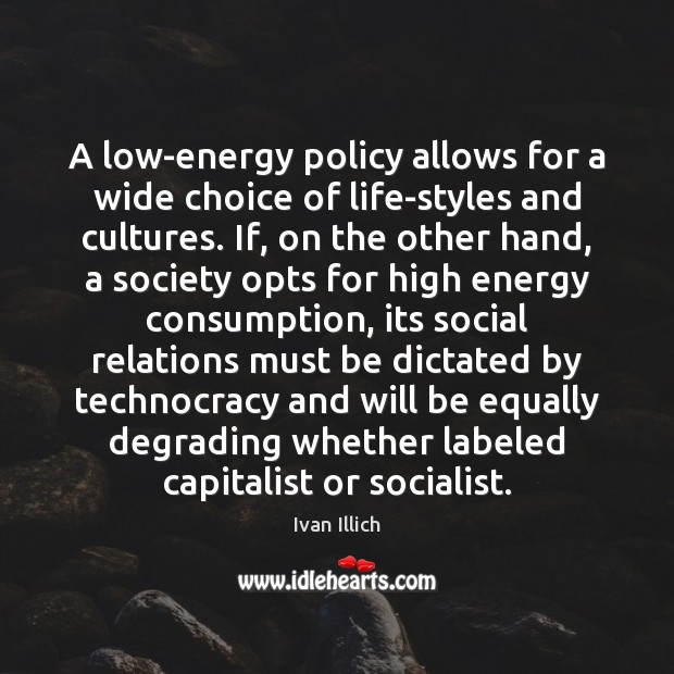 A low-energy policy allows for a wide choice of life-styles and cultures. Ivan Illich Picture Quote