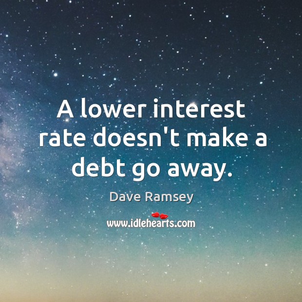 A lower interest rate doesn’t make a debt go away. Dave Ramsey Picture Quote