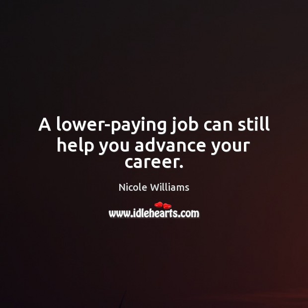 A lower-paying job can still help you advance your career. Nicole Williams Picture Quote