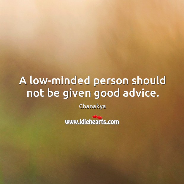A low-minded person should not be given good advice. Chanakya Picture Quote