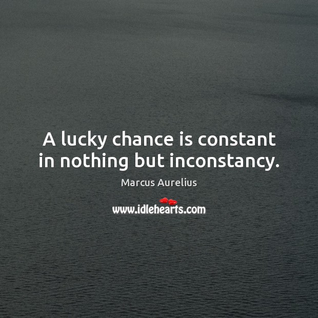 A lucky chance is constant in nothing but inconstancy. Marcus Aurelius Picture Quote