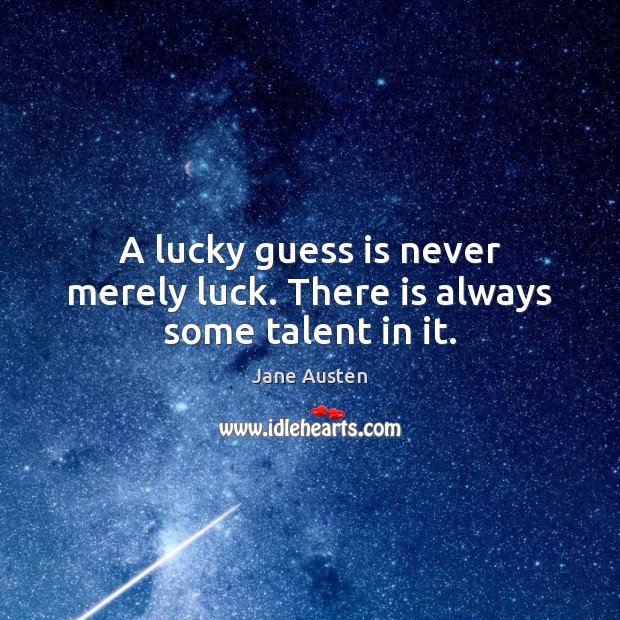 A lucky guess is never merely luck. There is always some talent in it. Image