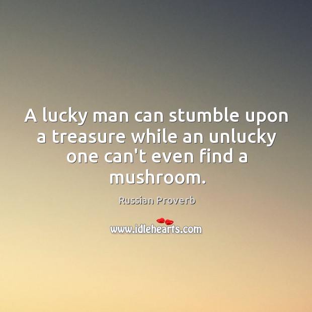 A lucky man can stumble upon a treasure while an unlucky one can’t even find a mushroom. Russian Proverbs Image