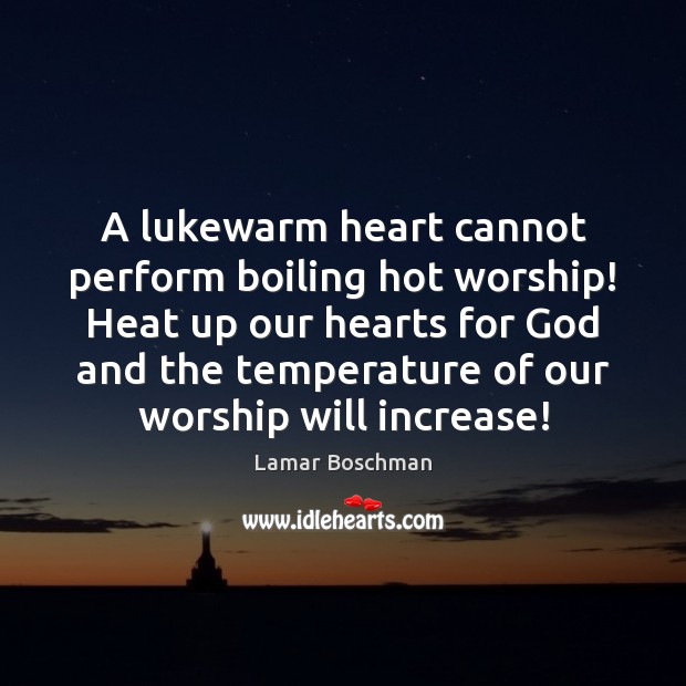 A lukewarm heart cannot perform boiling hot worship! Heat up our hearts Lamar Boschman Picture Quote