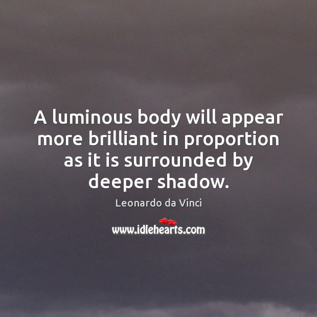 A luminous body will appear more brilliant in proportion as it is Leonardo da Vinci Picture Quote