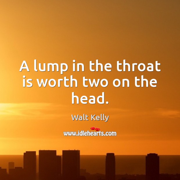 A lump in the throat is worth two on the head. Walt Kelly Picture Quote