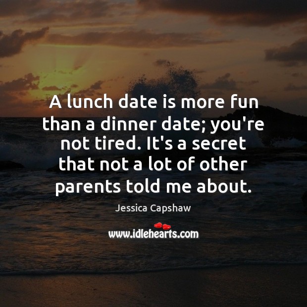 A lunch date is more fun than a dinner date; you’re not Jessica Capshaw Picture Quote