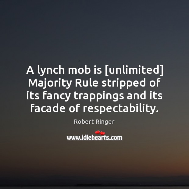 A lynch mob is [unlimited] Majority Rule stripped of its fancy trappings Robert Ringer Picture Quote