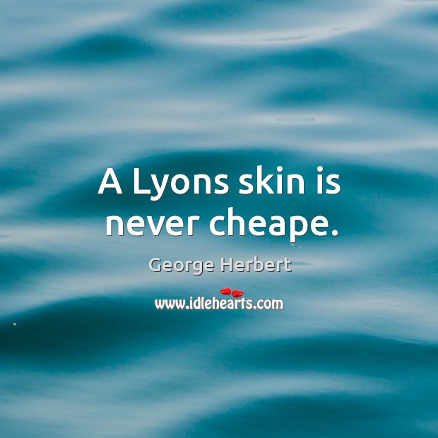 A Lyons skin is never cheape. George Herbert Picture Quote