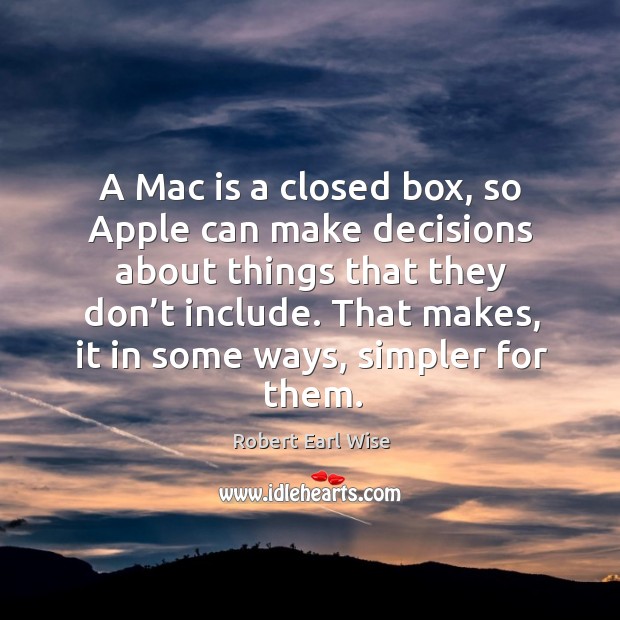 A mac is a closed box, so apple can make decisions about things that they don’t include. Robert Earl Wise Picture Quote