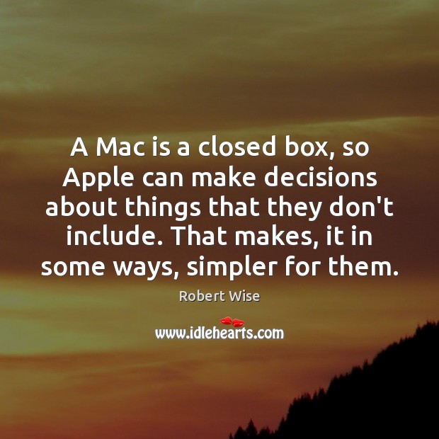 A Mac is a closed box, so Apple can make decisions about Robert Wise Picture Quote