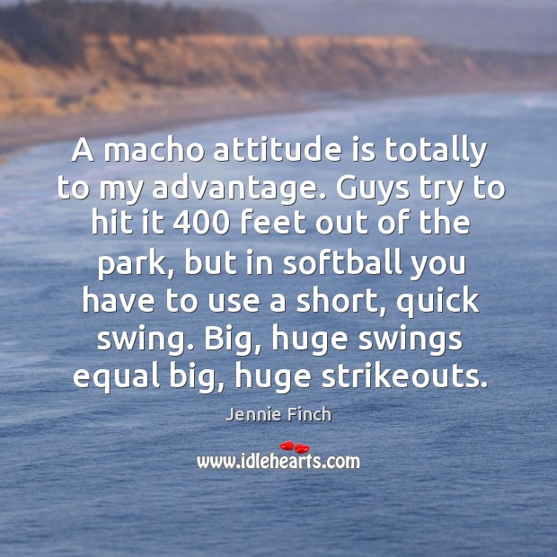 A macho attitude is totally to my advantage. Guys try to hit Jennie Finch Picture Quote
