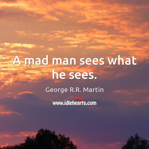 A mad man sees what he sees. George R.R. Martin Picture Quote