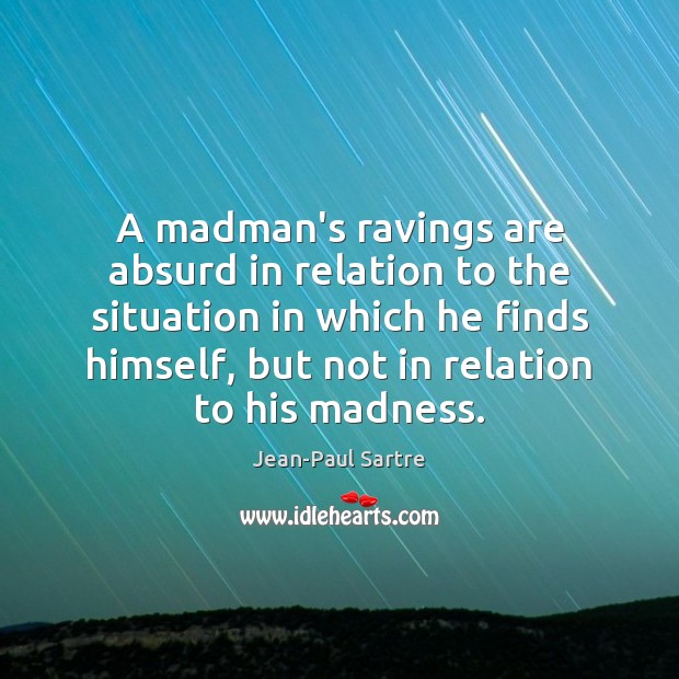 A madman’s ravings are absurd in relation to the situation in which Jean-Paul Sartre Picture Quote