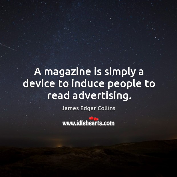 A magazine is simply a device to induce people to read advertising. James Edgar Collins Picture Quote