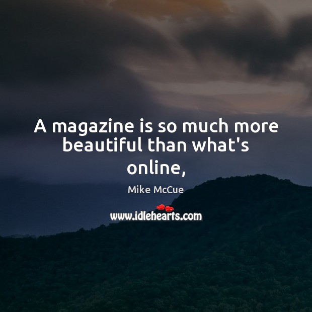 A magazine is so much more beautiful than what’s online, Mike McCue Picture Quote