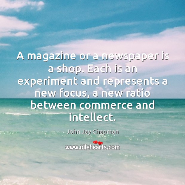 A magazine or a newspaper is a shop. Each is an experiment John Jay Chapman Picture Quote