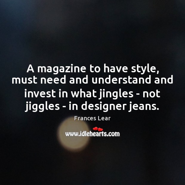 A magazine to have style, must need and understand and invest in Frances Lear Picture Quote
