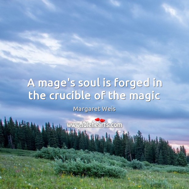 A mage’s soul is forged in the crucible of the magic Margaret Weis Picture Quote