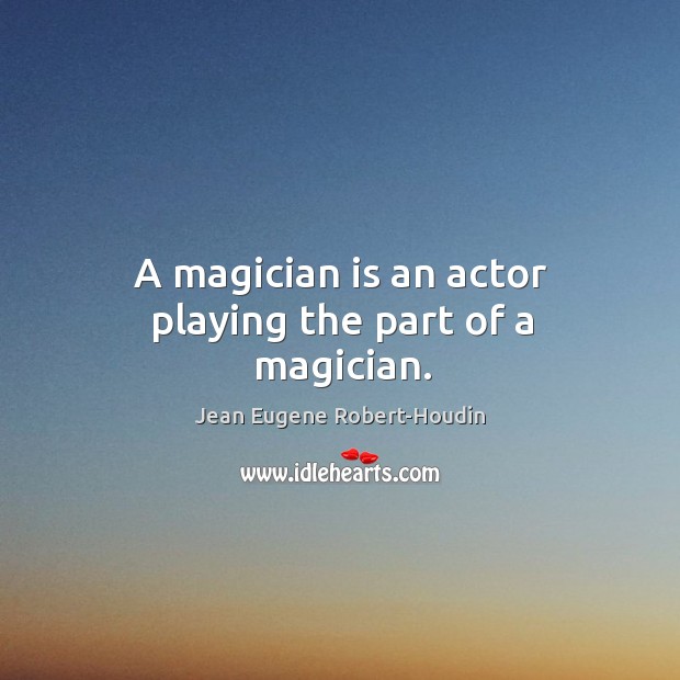 A magician is an actor playing the part of a magician. Jean Eugene Robert-Houdin Picture Quote
