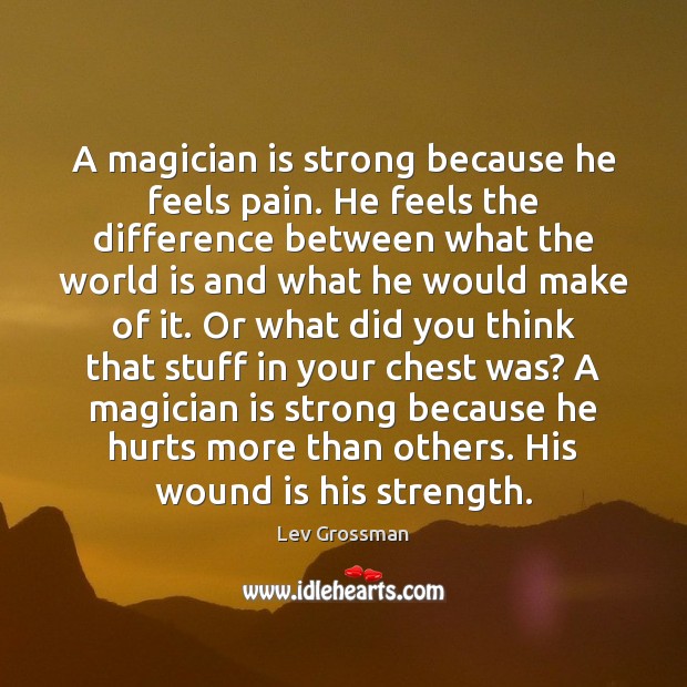 A magician is strong because he feels pain. He feels the difference Lev Grossman Picture Quote