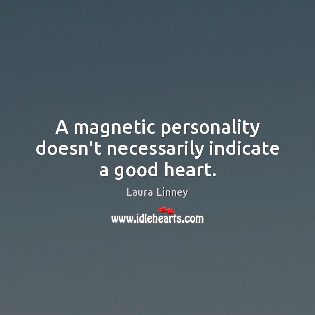 A magnetic personality doesn’t necessarily indicate a good heart. Laura Linney Picture Quote