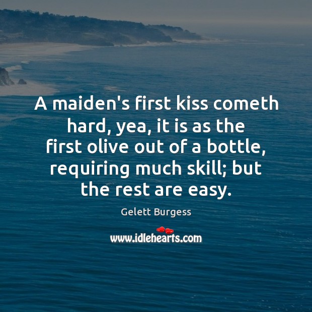 A maiden’s first kiss cometh hard, yea, it is as the first Gelett Burgess Picture Quote