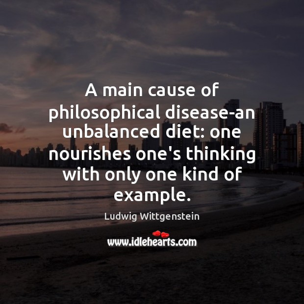 A main cause of philosophical disease-an unbalanced diet: one nourishes one’s thinking Ludwig Wittgenstein Picture Quote