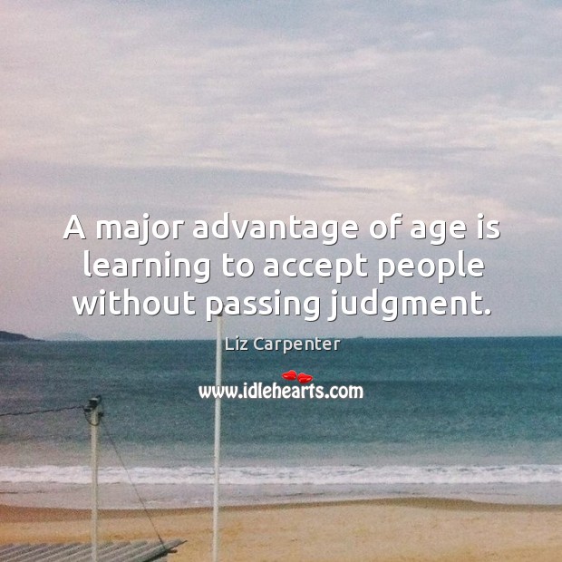 A major advantage of age is learning to accept people without passing judgment. Liz Carpenter Picture Quote