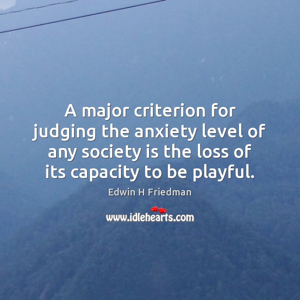 A major criterion for judging the anxiety level of any society is Edwin H Friedman Picture Quote