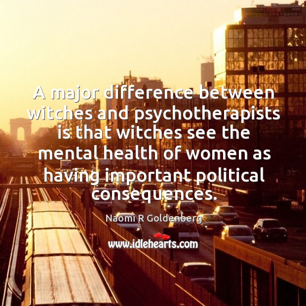 A major difference between witches and psychotherapists is that witches see the mental Naomi R Goldenberg Picture Quote